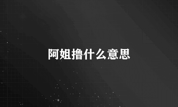 阿姐撸什么意思