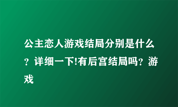 公主恋人游戏结局分别是什么?详细一下!有后宫结局吗?游戏