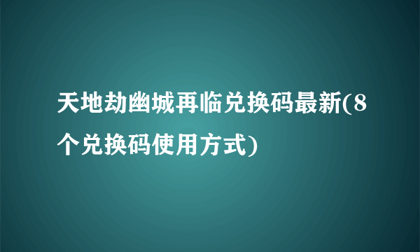 天地劫幽城再临兑换码最新(8个兑换码使用方式)