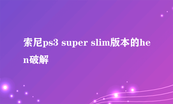 索尼ps3 super slim版本的hen破解