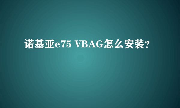 诺基亚e75 VBAG怎么安装?