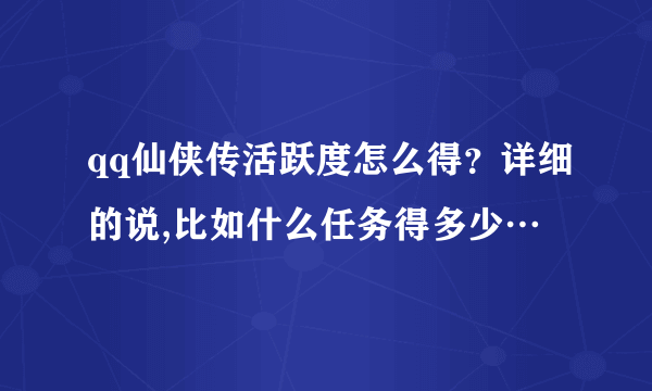 qq仙侠传活跃度怎么得?详细的说,比如什么任务得多少…