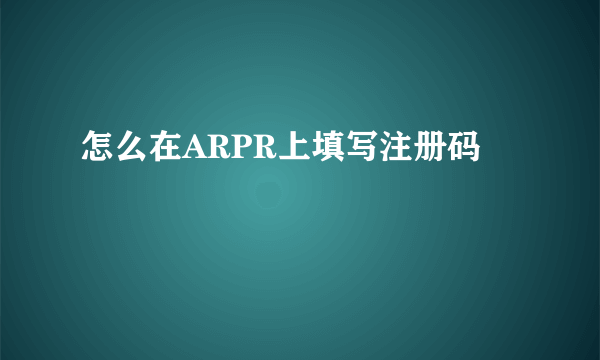 怎么在ARPR上填写注册码
