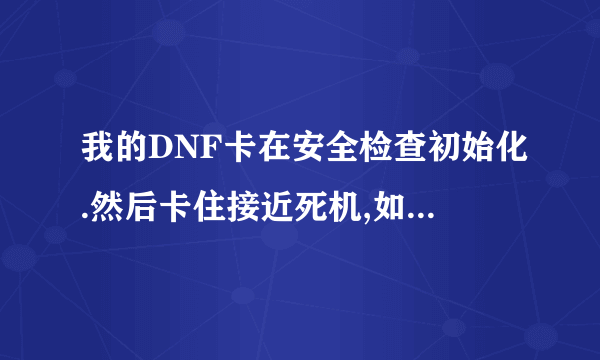 我的DNF卡在安全检查初始化.然后卡住接近死机,如何解决.
