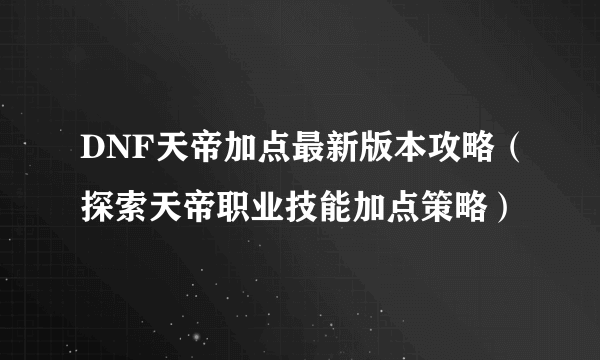 DNF天帝加点最新版本攻略（探索天帝职业技能加点策略）