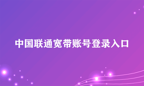 中国联通宽带账号登录入口