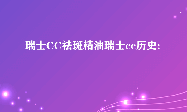 瑞士CC祛斑精油瑞士cc历史: