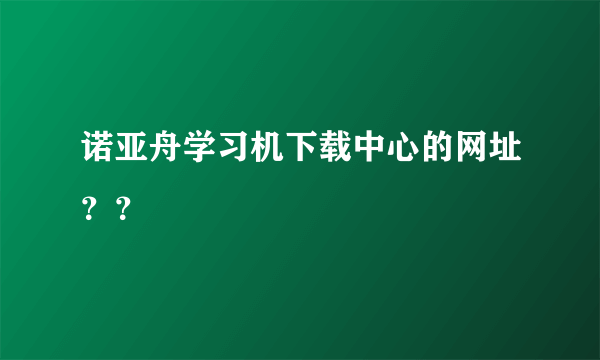 诺亚舟学习机下载中心的网址？？