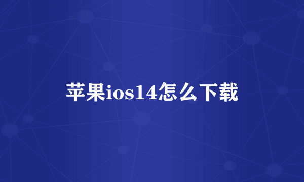 苹果ios14怎么下载