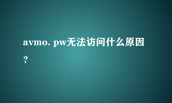 avmo. pw无法访问什么原因？