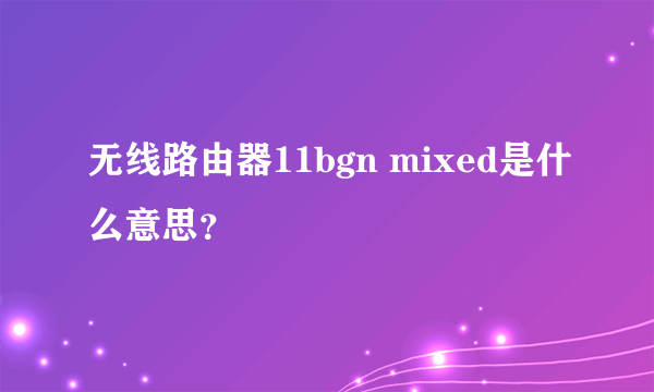 无线路由器11bgn mixed是什么意思？