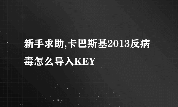 新手求助,卡巴斯基2013反病毒怎么导入KEY