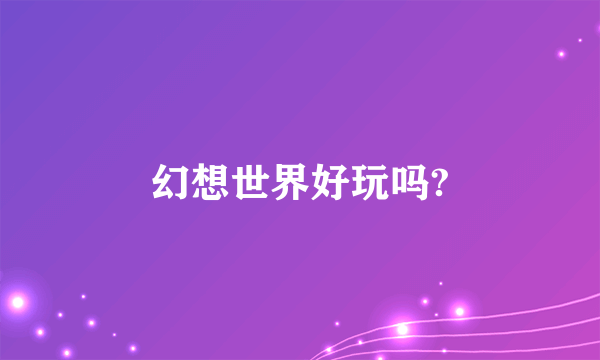 幻想世界好玩吗?