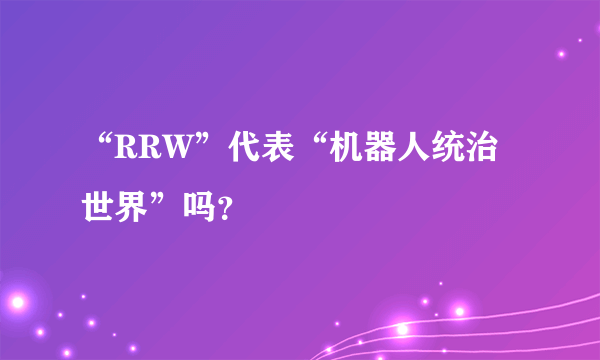 “RRW”代表“机器人统治世界”吗？