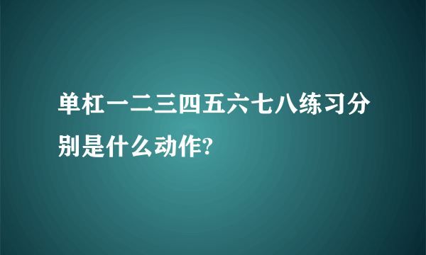 单杠一二三四五六七八练习分别是什么动作?