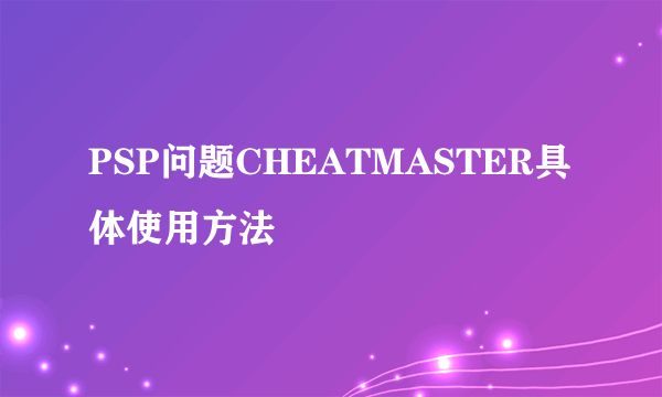 PSP问题CHEATMASTER具体使用方法