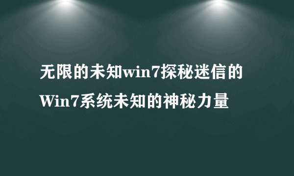 无限的未知win7探秘迷信的Win7系统未知的神秘力量
