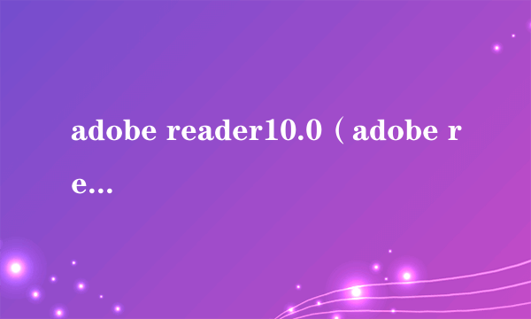 adobe reader10.0（adobe reader 9 1）