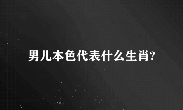 男儿本色代表什么生肖?