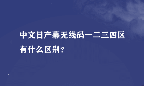 中文日产幕无线码一二三四区有什么区别？