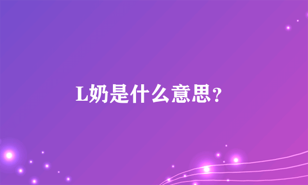 L奶是什么意思？