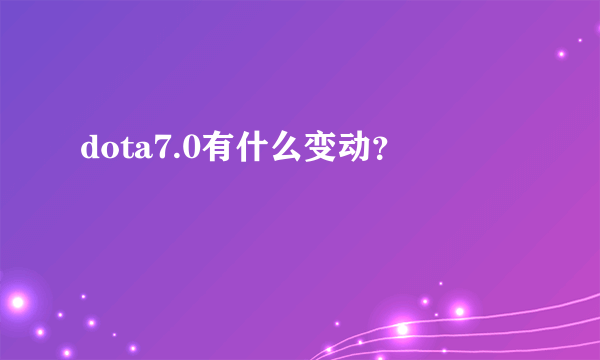 dota7.0有什么变动？