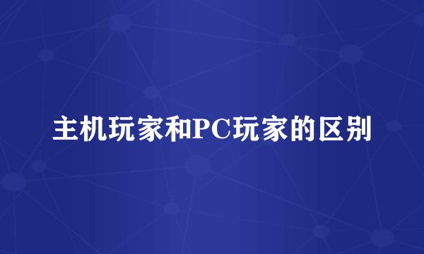 主机玩家和PC玩家的区别