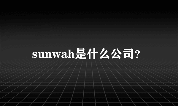 sunwah是什么公司？