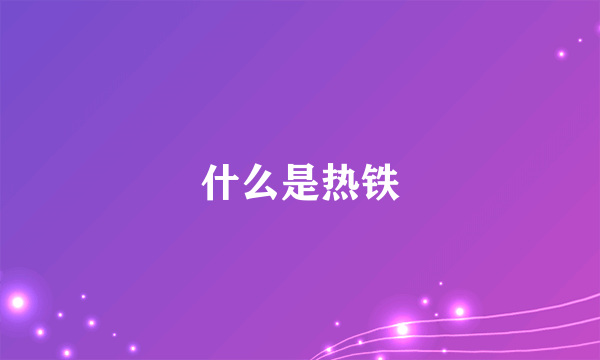 什么是热铁