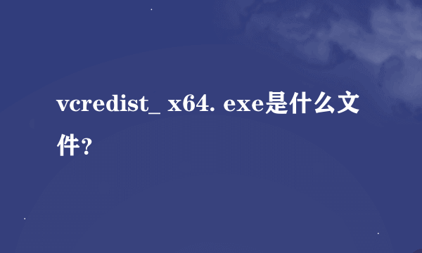 vcredist_ x64. exe是什么文件?