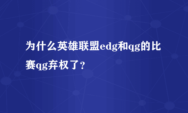 为什么英雄联盟edg和qg的比赛qg弃权了？