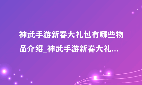 神武手游新春大礼包有哪些物品介绍_神武手游新春大礼包有哪些物品是什么