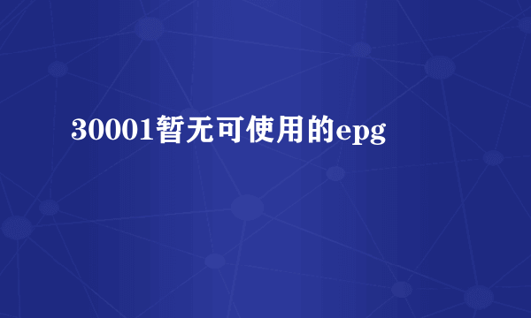 30001暂无可使用的epg