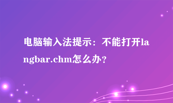 电脑输入法提示：不能打开langbar.chm怎么办？