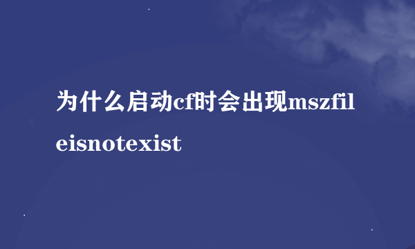为什么启动cf时会出现mszfileisnotexist