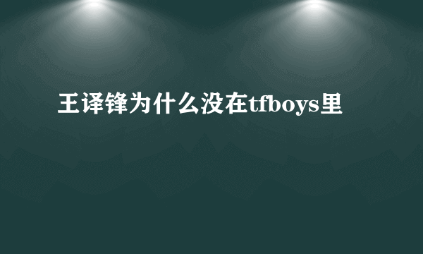 王译锋为什么没在tfboys里