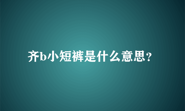 齐b小短裤是什么意思？