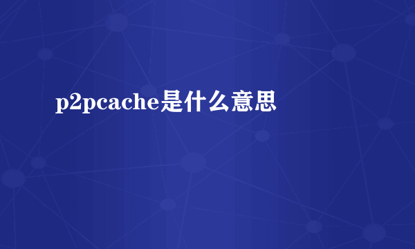 p2pcache是什么意思