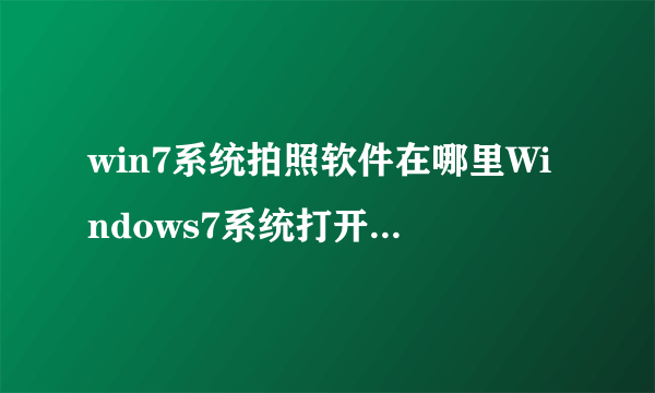 win7系统拍照软件在哪里Windows7系统打开摄像头的3种方法
