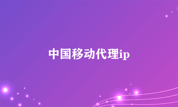 中国移动代理ip