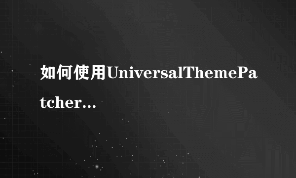 如何使用UniversalThemePatcher破解电脑主题安装问题?