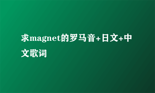 求magnet的罗马音+日文+中文歌词