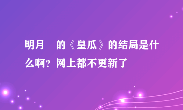 明月珰的《皇瓜》的结局是什么啊？网上都不更新了