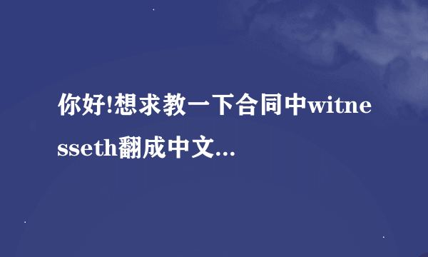 你好!想求教一下合同中witnesseth翻成中文是什么?网上有很多版本,...