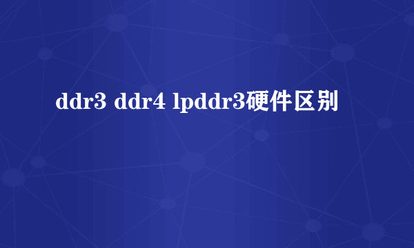 ddr3 ddr4 lpddr3硬件区别