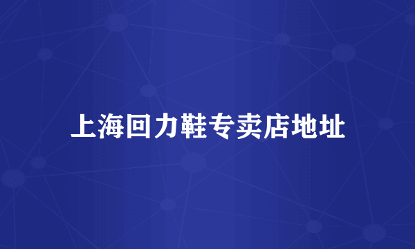 上海回力鞋专卖店地址