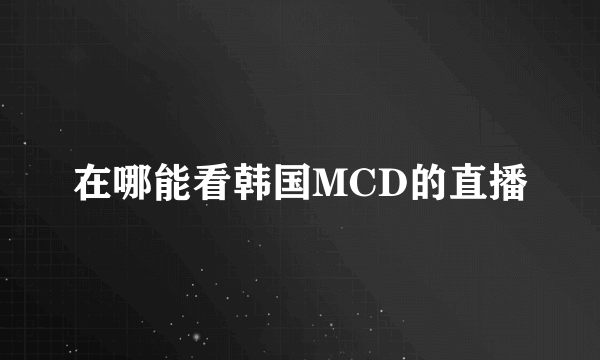 在哪能看韩国MCD的直播
