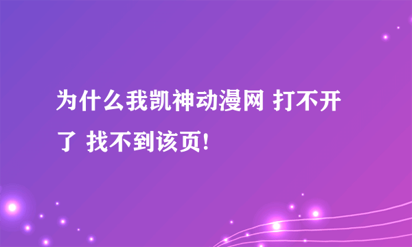 为什么我凯神动漫网 打不开了 找不到该页!