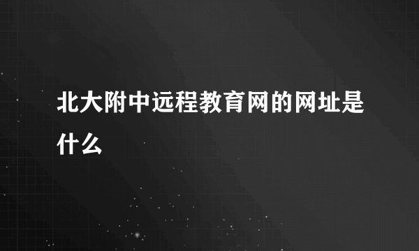 北大附中远程教育网的网址是什么