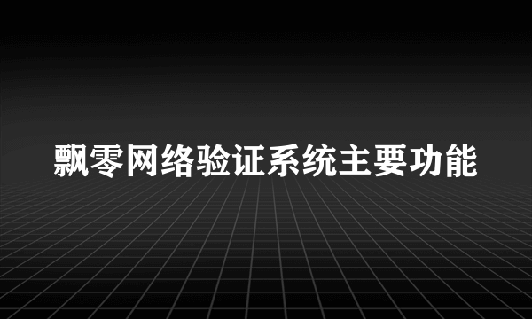 飘零网络验证系统主要功能